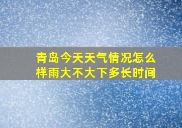 青岛今天天气情况怎么样雨大不大下多长时间