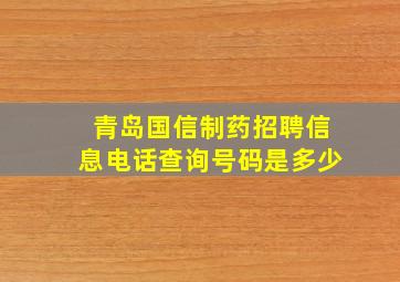 青岛国信制药招聘信息电话查询号码是多少