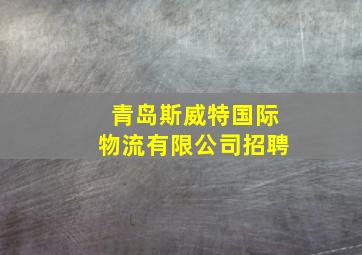 青岛斯威特国际物流有限公司招聘