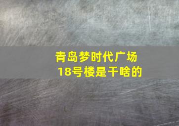 青岛梦时代广场18号楼是干啥的