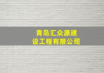 青岛汇众源建设工程有限公司