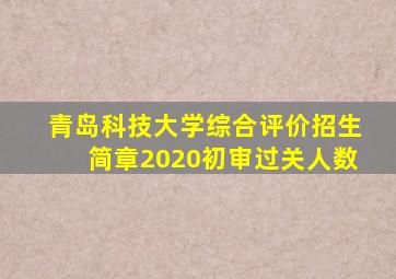 青岛科技大学综合评价招生简章2020初审过关人数