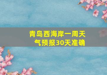 青岛西海岸一周天气预报30天准确