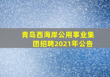 青岛西海岸公用事业集团招聘2021年公告