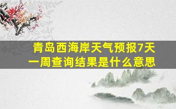 青岛西海岸天气预报7天一周查询结果是什么意思