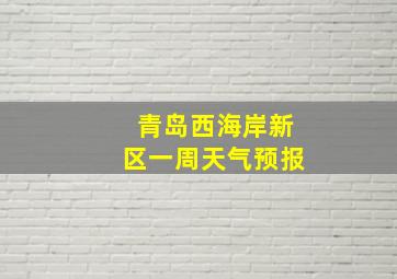 青岛西海岸新区一周天气预报