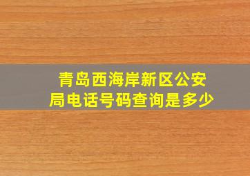 青岛西海岸新区公安局电话号码查询是多少