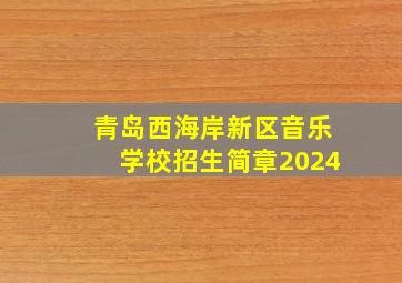 青岛西海岸新区音乐学校招生简章2024