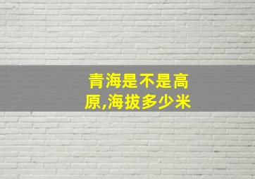 青海是不是高原,海拔多少米