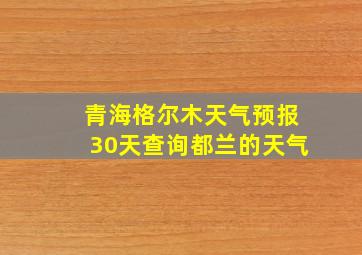 青海格尔木天气预报30天查询都兰的天气