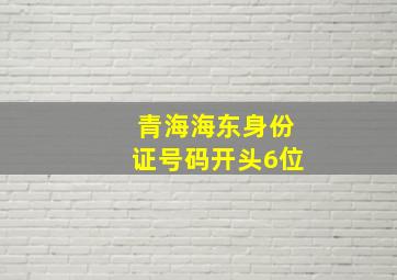 青海海东身份证号码开头6位