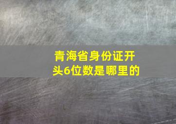 青海省身份证开头6位数是哪里的