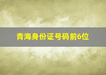 青海身份证号码前6位