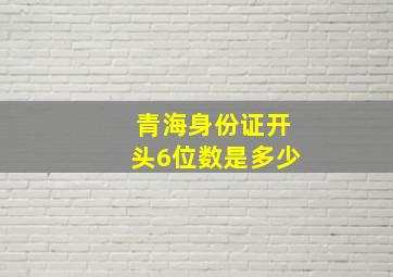 青海身份证开头6位数是多少