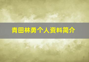 青田林勇个人资料简介