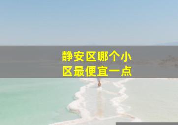 静安区哪个小区最便宜一点