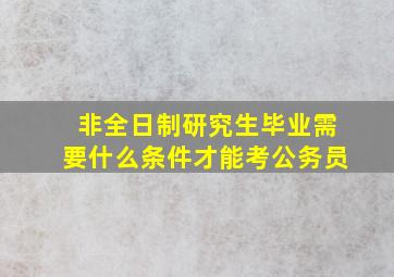 非全日制研究生毕业需要什么条件才能考公务员