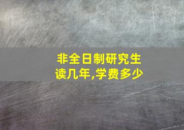 非全日制研究生读几年,学费多少