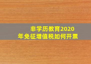 非学历教育2020年免征增值税如何开票