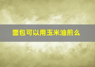 面包可以用玉米油煎么