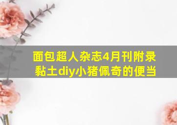 面包超人杂志4月刊附录黏土diy小猪佩奇的便当