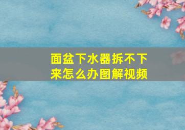 面盆下水器拆不下来怎么办图解视频