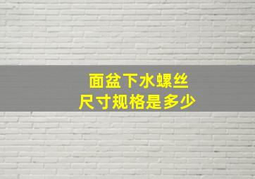 面盆下水螺丝尺寸规格是多少