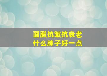 面膜抗皱抗衰老什么牌子好一点