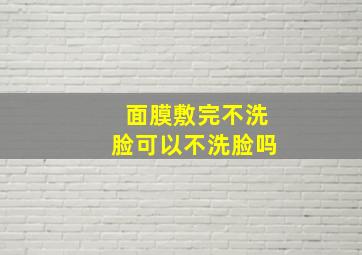 面膜敷完不洗脸可以不洗脸吗