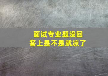 面试专业题没回答上是不是就凉了