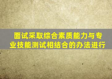 面试采取综合素质能力与专业技能测试相结合的办法进行