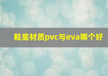 鞋底材质pvc与eva哪个好