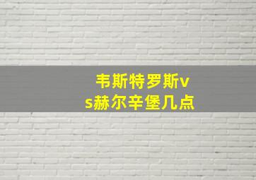 韦斯特罗斯vs赫尔辛堡几点