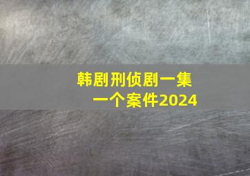 韩剧刑侦剧一集一个案件2024