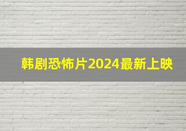 韩剧恐怖片2024最新上映