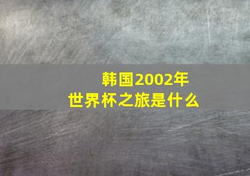 韩国2002年世界杯之旅是什么