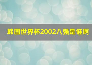 韩国世界杯2002八强是谁啊