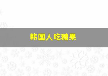 韩国人吃糖果