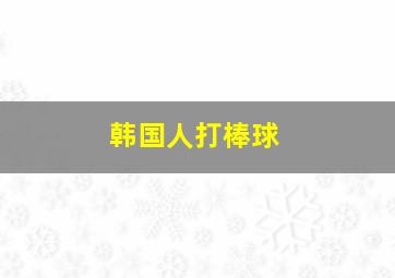 韩国人打棒球