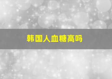 韩国人血糖高吗