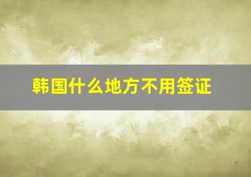 韩国什么地方不用签证