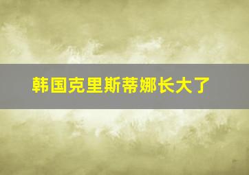 韩国克里斯蒂娜长大了