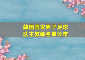 韩国国家男子足球队主教练名单公布