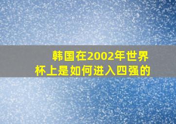 韩国在2002年世界杯上是如何进入四强的