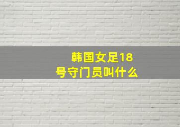 韩国女足18号守门员叫什么