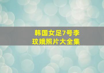 韩国女足7号李玟娥照片大全集