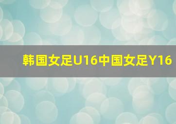 韩国女足U16中国女足Y16