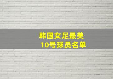 韩国女足最美10号球员名单