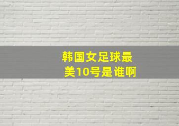 韩国女足球最美10号是谁啊