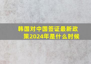 韩国对中国签证最新政策2024年是什么时候